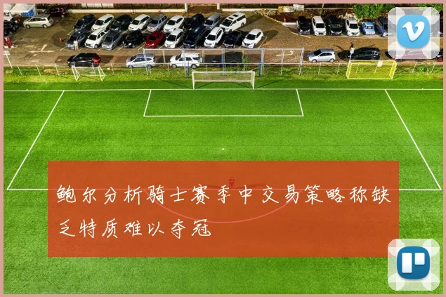 鲍尔分析骑士赛季中交易策略称缺乏特质难以夺冠