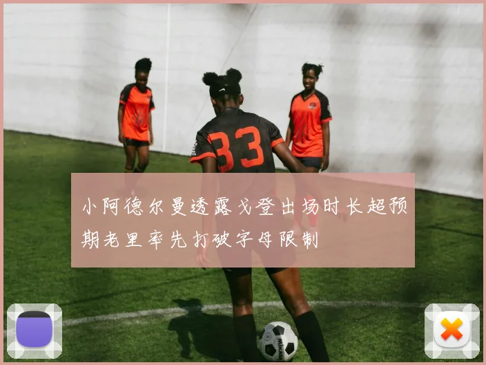 小阿德尔曼透露戈登出场时长超预期老里率先打破字母限制