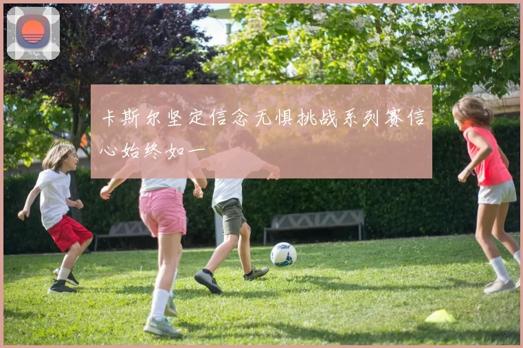卡斯尔坚定信念无惧挑战系列赛信心始终如一