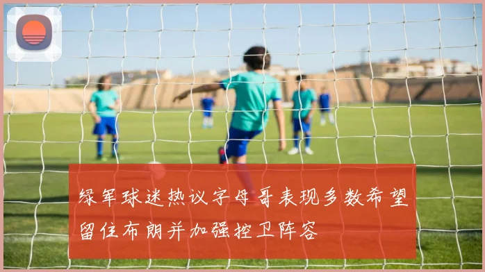 绿军球迷热议字母哥表现多数希望留住布朗并加强控卫阵容