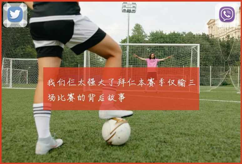 我们仨太强大了拜仁本赛季仅输三场比赛的背后故事