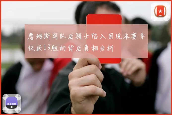 詹姆斯离队后骑士陷入困境本赛季仅获19胜的背后真相分析